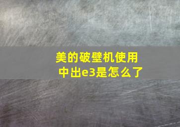 美的破壁机使用中出e3是怎么了