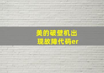 美的破壁机出现故障代码er