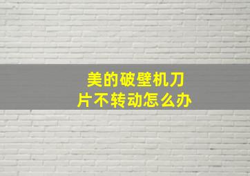 美的破壁机刀片不转动怎么办