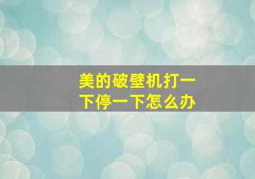 美的破壁机打一下停一下怎么办