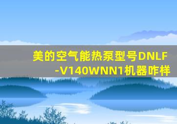 美的空气能热泵型号DNLF-V140WNN1机器咋样