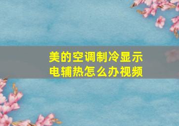 美的空调制冷显示电辅热怎么办视频