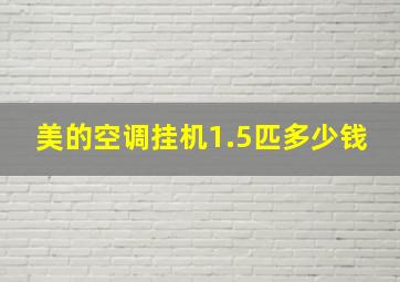 美的空调挂机1.5匹多少钱