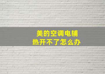 美的空调电辅热开不了怎么办