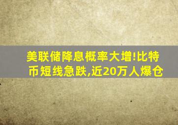 美联储降息概率大增!比特币短线急跌,近20万人爆仓