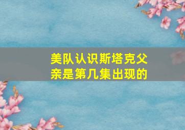 美队认识斯塔克父亲是第几集出现的