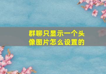 群聊只显示一个头像图片怎么设置的