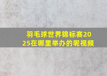 羽毛球世界锦标赛2025在哪里举办的呢视频