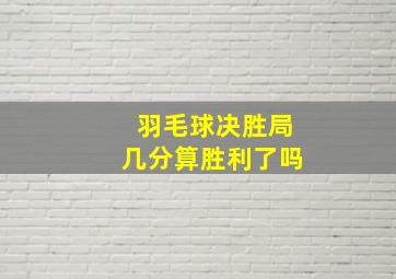 羽毛球决胜局几分算胜利了吗