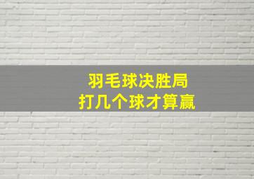 羽毛球决胜局打几个球才算赢