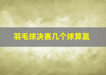 羽毛球决赛几个球算赢