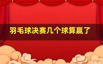 羽毛球决赛几个球算赢了