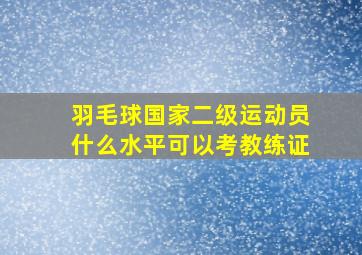 羽毛球国家二级运动员什么水平可以考教练证