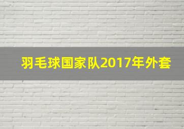 羽毛球国家队2017年外套