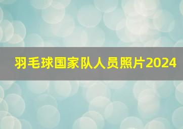 羽毛球国家队人员照片2024