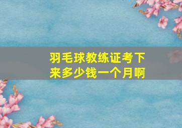 羽毛球教练证考下来多少钱一个月啊