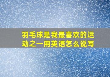 羽毛球是我最喜欢的运动之一用英语怎么说写