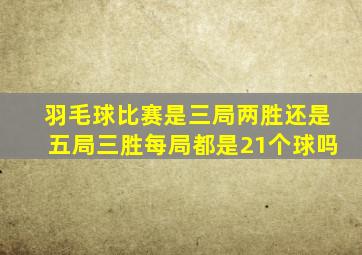 羽毛球比赛是三局两胜还是五局三胜每局都是21个球吗