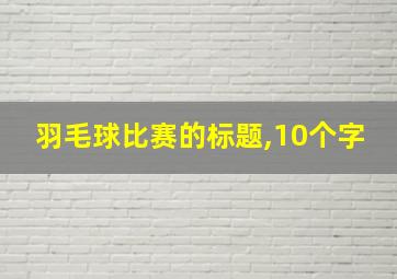 羽毛球比赛的标题,10个字