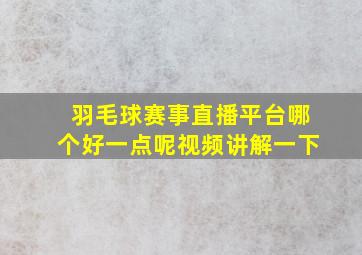 羽毛球赛事直播平台哪个好一点呢视频讲解一下