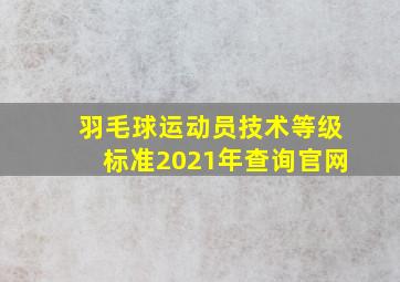 羽毛球运动员技术等级标准2021年查询官网