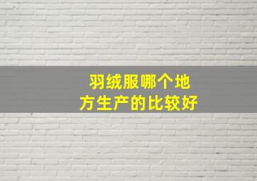 羽绒服哪个地方生产的比较好