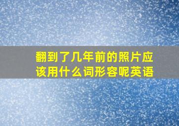 翻到了几年前的照片应该用什么词形容呢英语