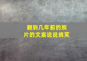 翻到几年前的照片的文案说说搞笑