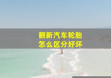 翻新汽车轮胎怎么区分好坏