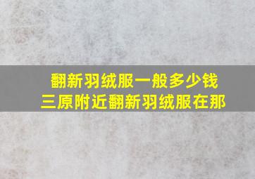 翻新羽绒服一般多少钱三原附近翻新羽绒服在那