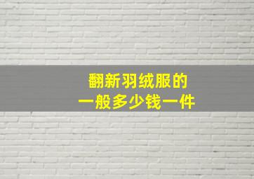 翻新羽绒服的一般多少钱一件