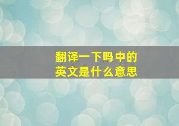 翻译一下吗中的英文是什么意思