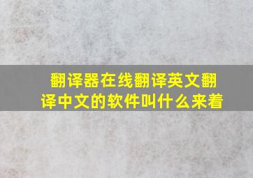 翻译器在线翻译英文翻译中文的软件叫什么来着