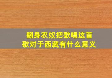 翻身农奴把歌唱这首歌对于西藏有什么意义