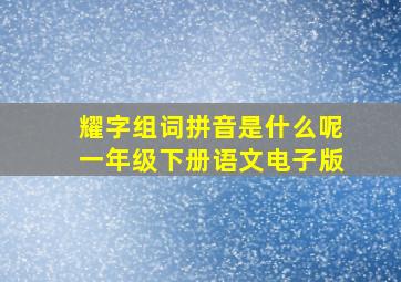 耀字组词拼音是什么呢一年级下册语文电子版