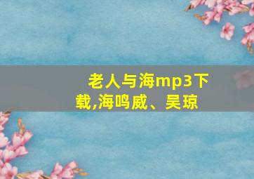 老人与海mp3下载,海鸣威、吴琼