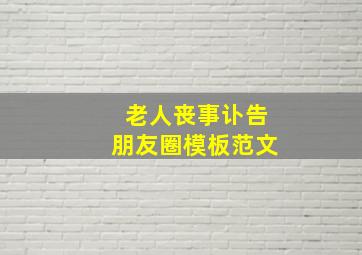 老人丧事讣告朋友圈模板范文