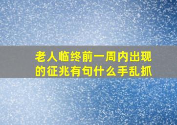 老人临终前一周内出现的征兆有句什么手乱抓