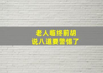 老人临终前胡说八道要警惕了