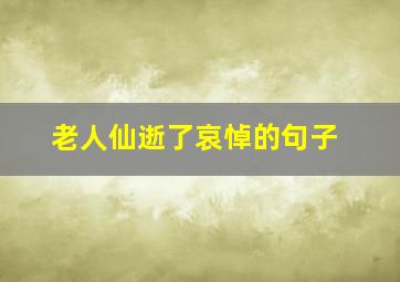 老人仙逝了哀悼的句子