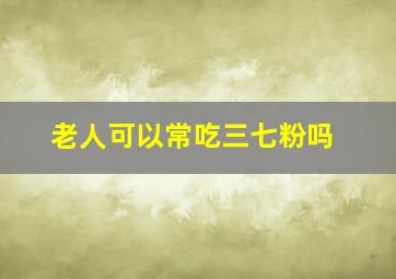 老人可以常吃三七粉吗