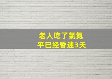 老人吃了氯氮平已经昏迷3天