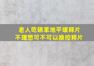 老人吃硝苯地平缓释片不理想可不可以换控释片