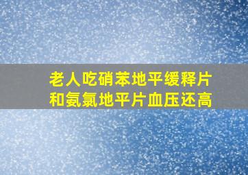 老人吃硝苯地平缓释片和氨氯地平片血压还高