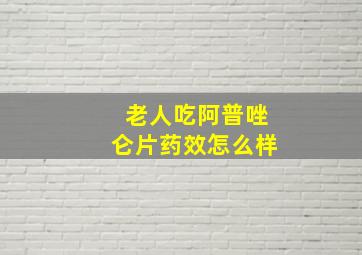 老人吃阿普唑仑片药效怎么样