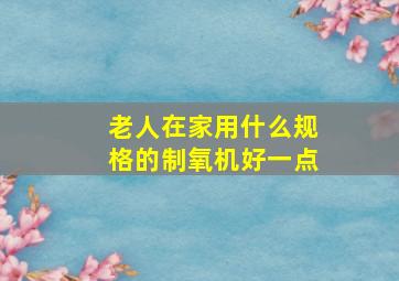 老人在家用什么规格的制氧机好一点