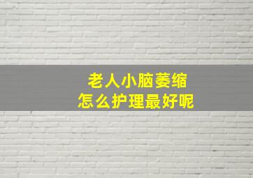 老人小脑萎缩怎么护理最好呢