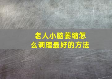 老人小脑萎缩怎么调理最好的方法