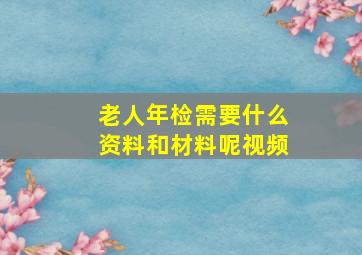 老人年检需要什么资料和材料呢视频