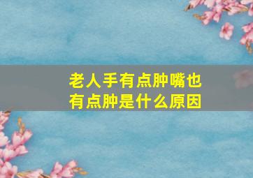 老人手有点肿嘴也有点肿是什么原因